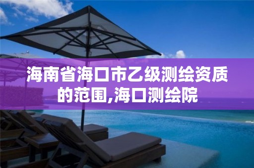 海南省海口市乙级测绘资质的范围,海口测绘院