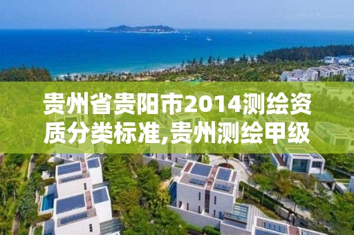 贵州省贵阳市2014测绘资质分类标准,贵州测绘甲级资质单位