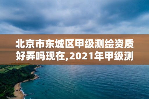 北京市东城区甲级测绘资质好弄吗现在,2021年甲级测绘资质。