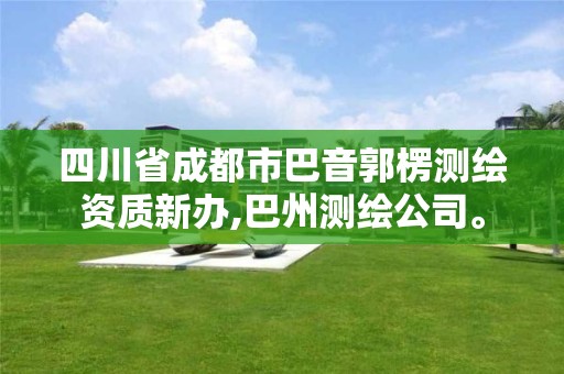 四川省成都市巴音郭楞测绘资质新办,巴州测绘公司。