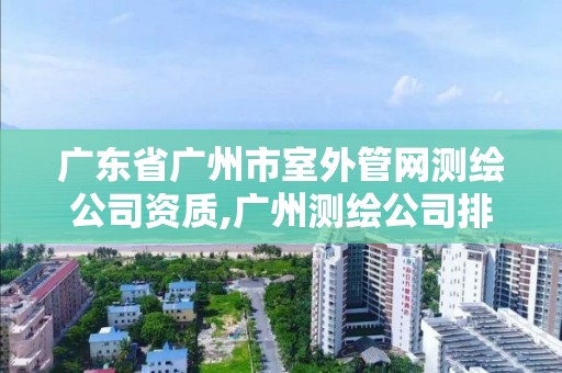 广东省广州市室外管网测绘公司资质,广州测绘公司排名名单