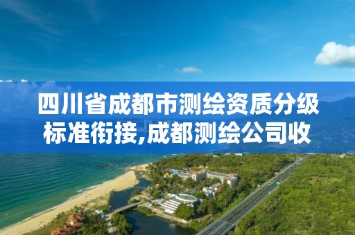 四川省成都市测绘资质分级标准衔接,成都测绘公司收费标准