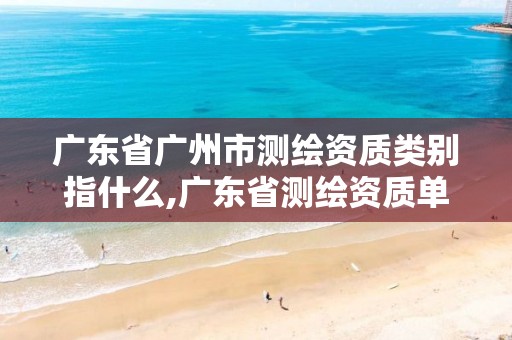 广东省广州市测绘资质类别指什么,广东省测绘资质单位名单