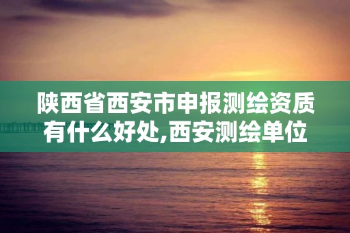 陕西省西安市申报测绘资质有什么好处,西安测绘单位