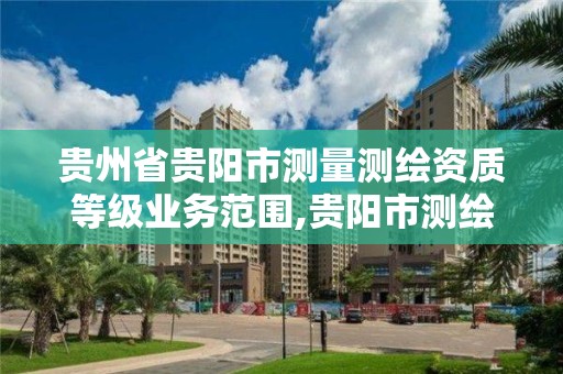 贵州省贵阳市测量测绘资质等级业务范围,贵阳市测绘公司。