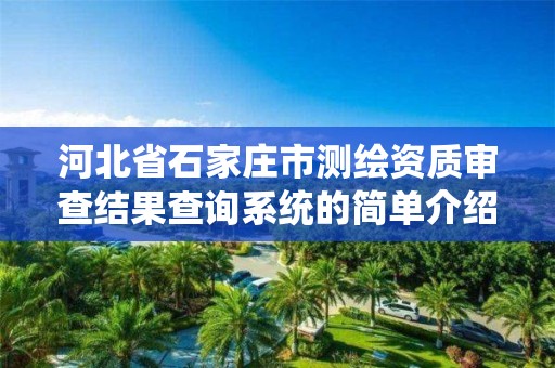 河北省石家庄市测绘资质审查结果查询系统的简单介绍