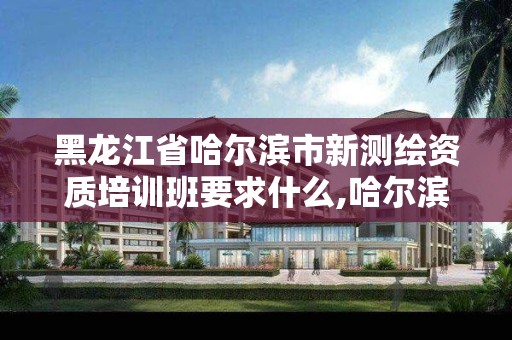 黑龙江省哈尔滨市新测绘资质培训班要求什么,哈尔滨测绘内业招聘信息。