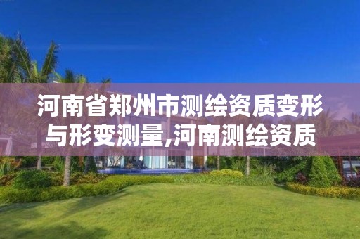 河南省郑州市测绘资质变形与形变测量,河南测绘资质公示