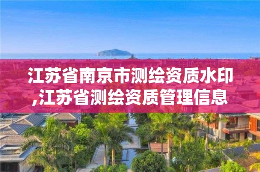 江苏省南京市测绘资质水印,江苏省测绘资质管理信息系统!