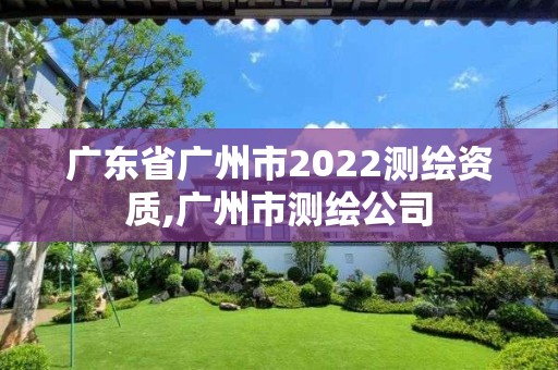 广东省广州市2022测绘资质,广州市测绘公司