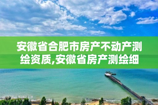 安徽省合肥市房产不动产测绘资质,安徽省房产测绘细则。