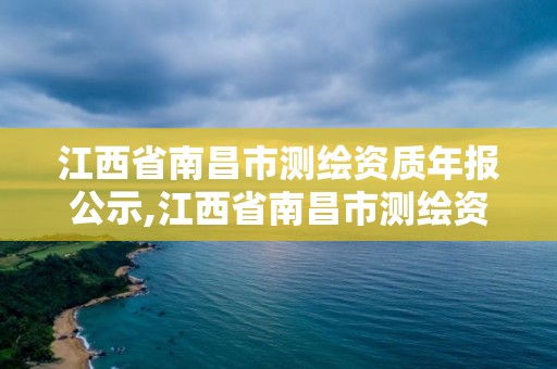 江西省南昌市测绘资质年报公示,江西省南昌市测绘资质年报公示公告