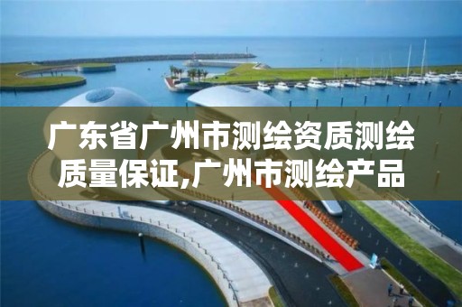 广东省广州市测绘资质测绘质量保证,广州市测绘产品质量检验中心