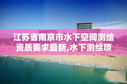 江苏省南京市水下空间测绘资质要求最新,水下测绘项目收费标准。