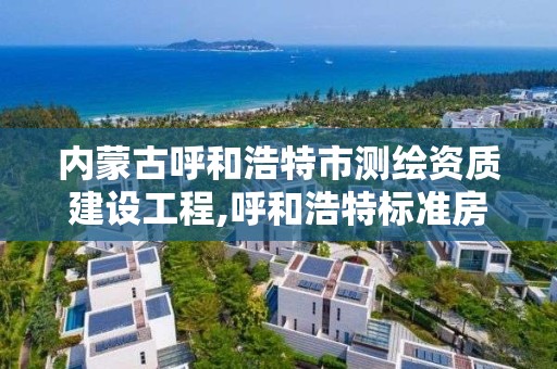 内蒙古呼和浩特市测绘资质建设工程,呼和浩特标准房测绘公司电话