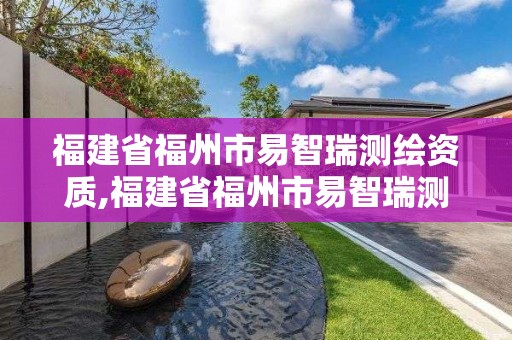 福建省福州市易智瑞测绘资质,福建省福州市易智瑞测绘资质公示。