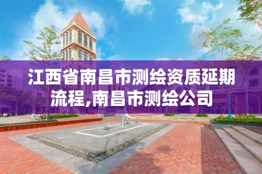 江西省南昌市测绘资质延期流程,南昌市测绘公司