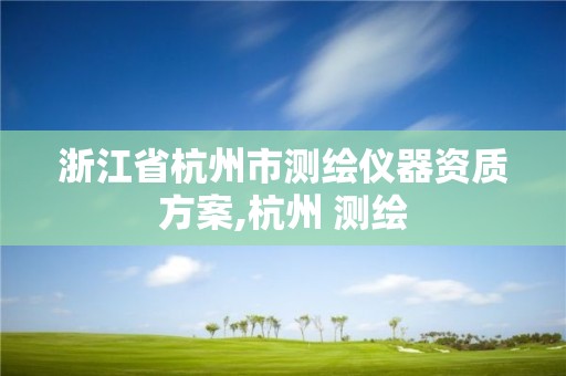 浙江省杭州市测绘仪器资质方案,杭州 测绘