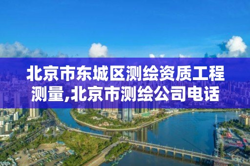 北京市东城区测绘资质工程测量,北京市测绘公司电话号和地址