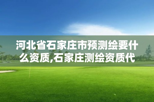 河北省石家庄市预测绘要什么资质,石家庄测绘资质代办