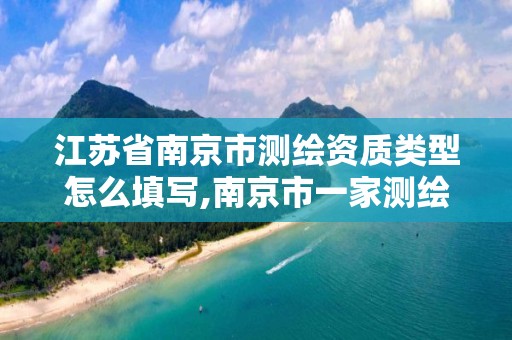 江苏省南京市测绘资质类型怎么填写,南京市一家测绘资质单位要使用