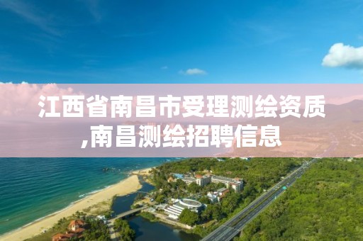 江西省南昌市受理测绘资质,南昌测绘招聘信息