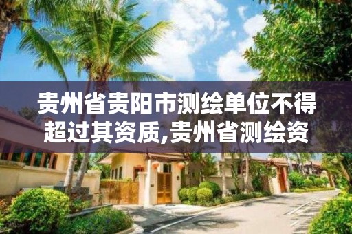 贵州省贵阳市测绘单位不得超过其资质,贵州省测绘资质管理条例