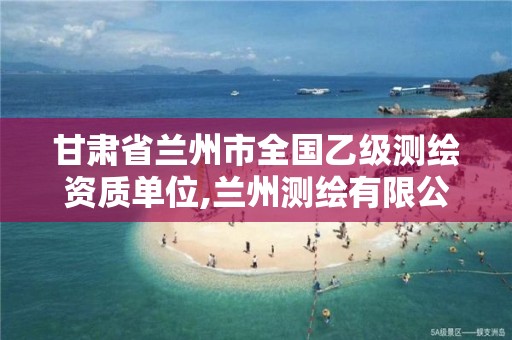 甘肃省兰州市全国乙级测绘资质单位,兰州测绘有限公司