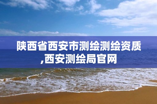 陕西省西安市测绘测绘资质,西安测绘局官网