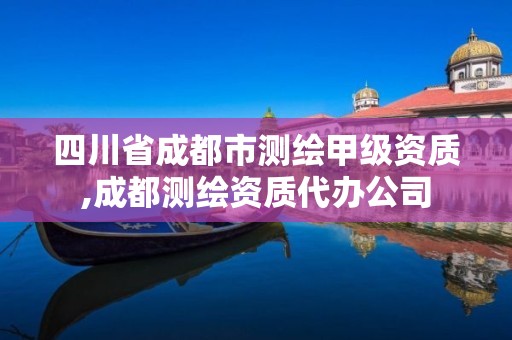 四川省成都市测绘甲级资质,成都测绘资质代办公司