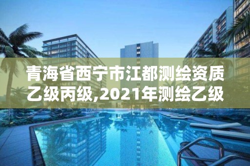 青海省西宁市江都测绘资质乙级丙级,2021年测绘乙级资质