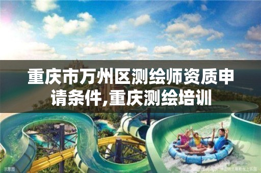 重庆市万州区测绘师资质申请条件,重庆测绘培训