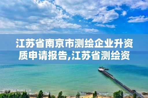 江苏省南京市测绘企业升资质申请报告,江苏省测绘资质管理实施办法。