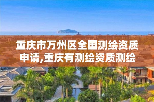 重庆市万州区全国测绘资质申请,重庆有测绘资质测绘公司大全