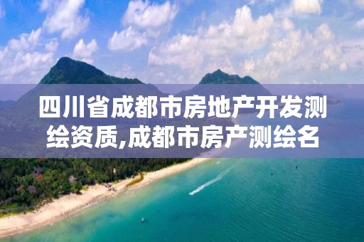 四川省成都市房地产开发测绘资质,成都市房产测绘名录库及信用考评结果公示