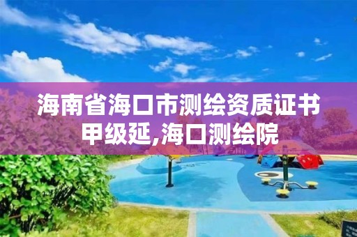 海南省海口市测绘资质证书甲级延,海口测绘院