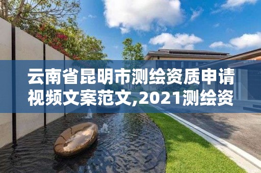 云南省昆明市测绘资质申请视频文案范文,2021测绘资质申请。