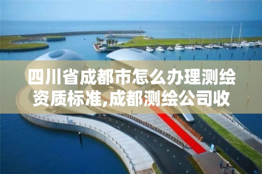 四川省成都市怎么办理测绘资质标准,成都测绘公司收费标准