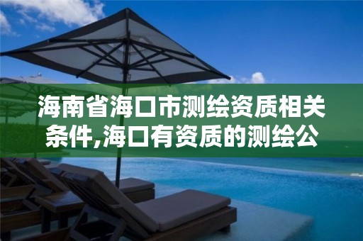 海南省海口市测绘资质相关条件,海口有资质的测绘公司