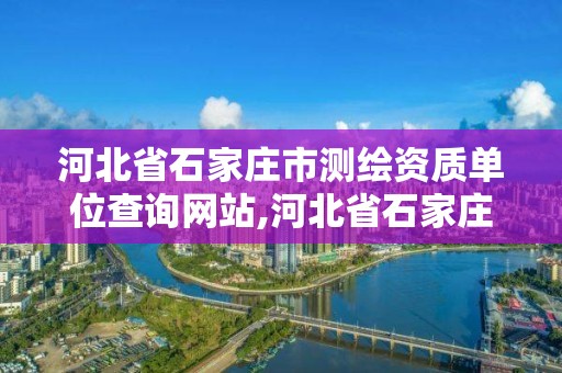 河北省石家庄市测绘资质单位查询网站,河北省石家庄市测绘资质单位查询网站官网