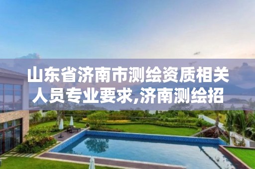 山东省济南市测绘资质相关人员专业要求,济南测绘招标。