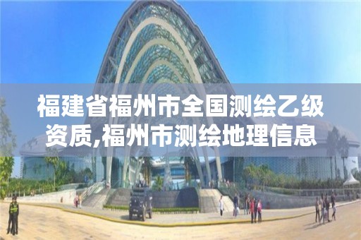 福建省福州市全国测绘乙级资质,福州市测绘地理信息局。