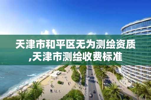 天津市和平区无为测绘资质,天津市测绘收费标准