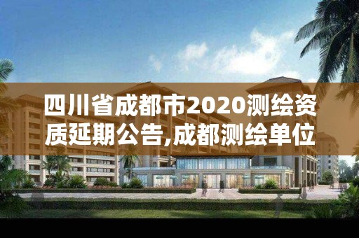 四川省成都市2020测绘资质延期公告,成都测绘单位集中在哪些地方