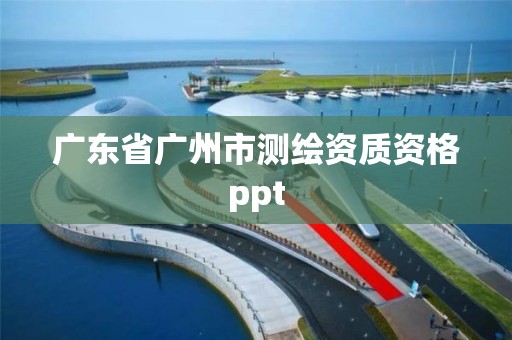 广东省广州市测绘资质资格ppt