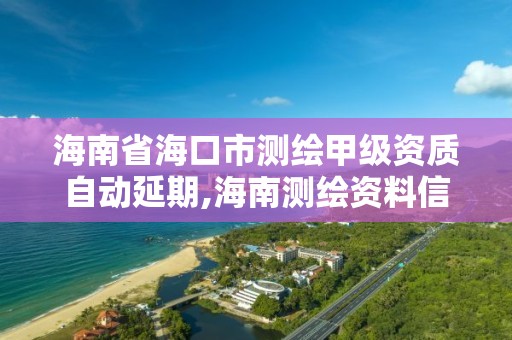 海南省海口市测绘甲级资质自动延期,海南测绘资料信息中心