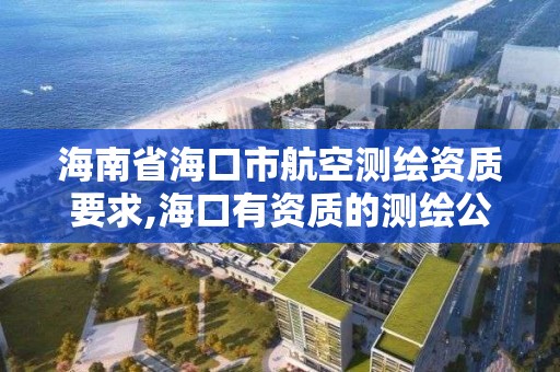 海南省海口市航空测绘资质要求,海口有资质的测绘公司。