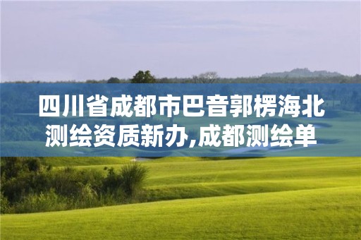 四川省成都市巴音郭楞海北测绘资质新办,成都测绘单位集中在哪些地方。