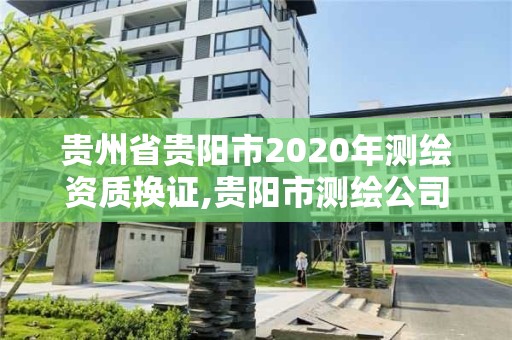 贵州省贵阳市2020年测绘资质换证,贵阳市测绘公司