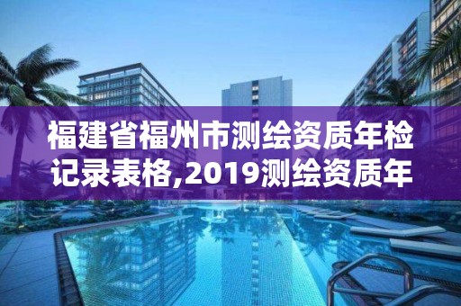 福建省福州市测绘资质年检记录表格,2019测绘资质年审政策